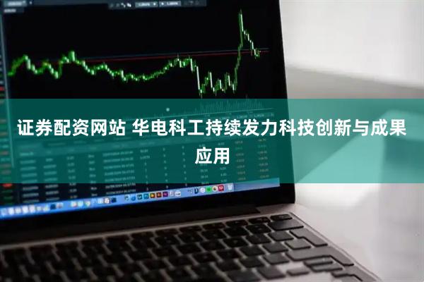 证券配资网站 华电科工持续发力科技创新与成果应用