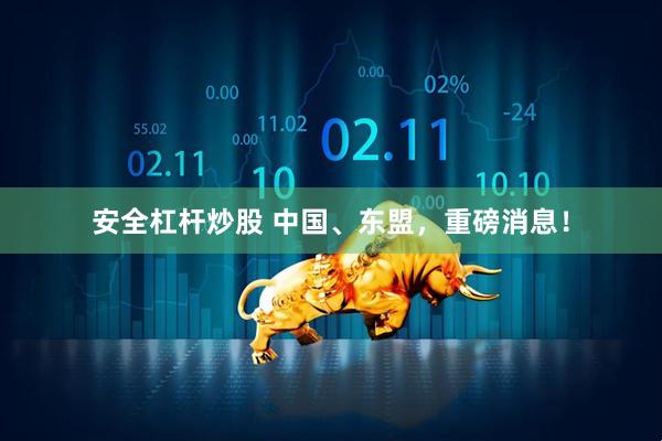 安全杠杆炒股 中国、东盟，重磅消息！