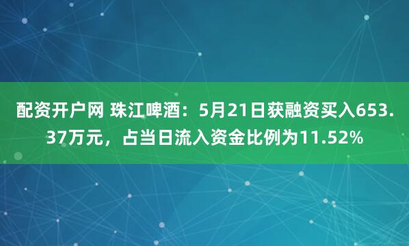 配资开户网 珠江啤酒：5月21日获融资买入653.37万元，占当日流入资金比例为11.52%