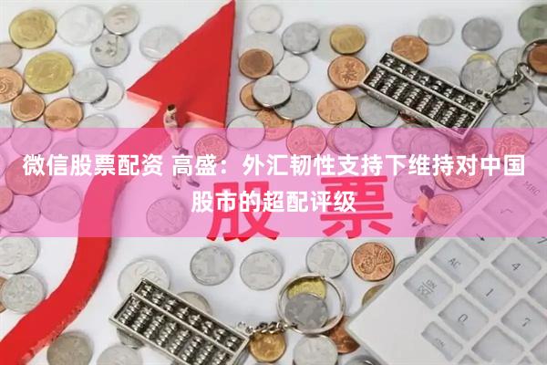 微信股票配资 高盛：外汇韧性支持下维持对中国股市的超配评级