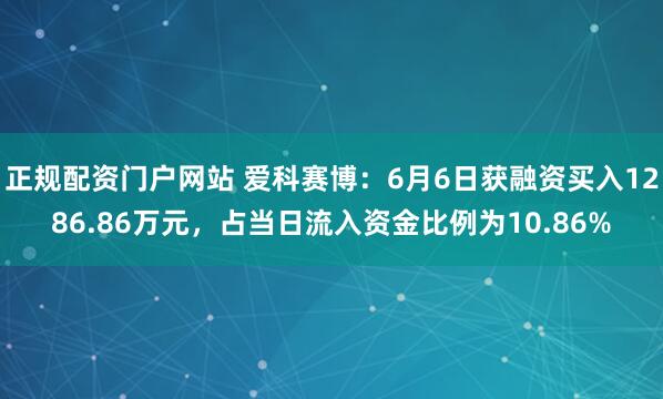 正规配资门户网站 爱科赛博：6月6日获融资买入1286.86万元，占当日流入资金比例为10.86%