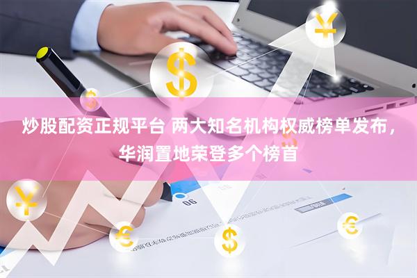 炒股配资正规平台 两大知名机构权威榜单发布，华润置地荣登多个榜首
