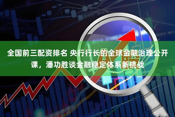 全国前三配资排名 央行行长的全球金融治理公开课，潘功胜谈金融稳定体系新挑战