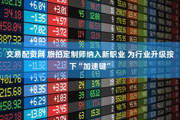 交易配资网 旅拍定制师纳入新职业 为行业升级按下“加速键”