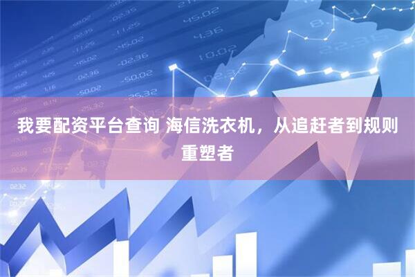 我要配资平台查询 海信洗衣机，从追赶者到规则重塑者