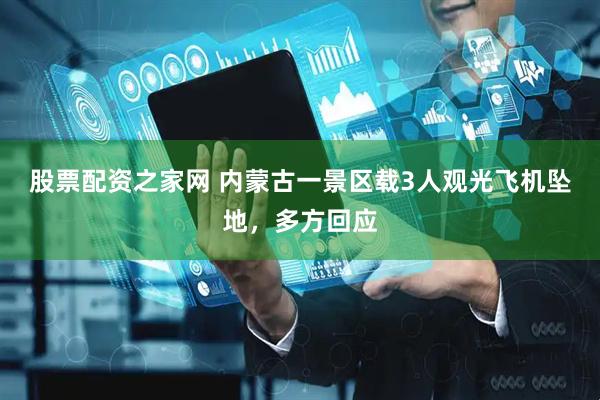 股票配资之家网 内蒙古一景区载3人观光飞机坠地，多方回应