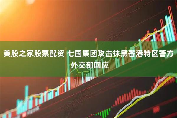美股之家股票配资 七国集团攻击抹黑香港特区警方 外交部回应
