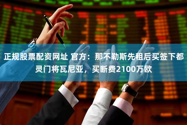 正规股票配资网址 官方：那不勒斯先租后买签下都灵门将瓦尼亚，买断费2100万欧
